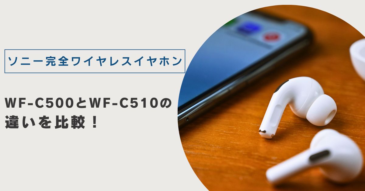 ソニー完全ワイヤレスイヤホンWF-C500とWF-C510の違いを比較！